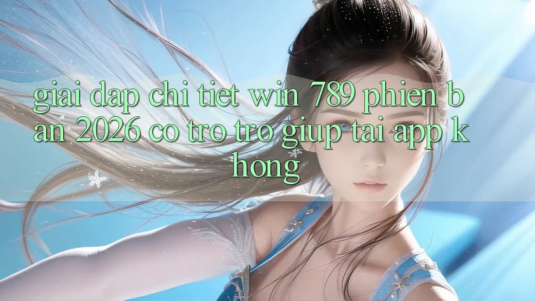Giải Đáp Chi Tiết: Win 789 Phiên Bản 2026 Có Trợ trợ giúp Tải App Không? Giải Đáp Chi Tiết: Win 789 Phiên Bản 2026 Có Trợ trợ giúp Tải App Không?