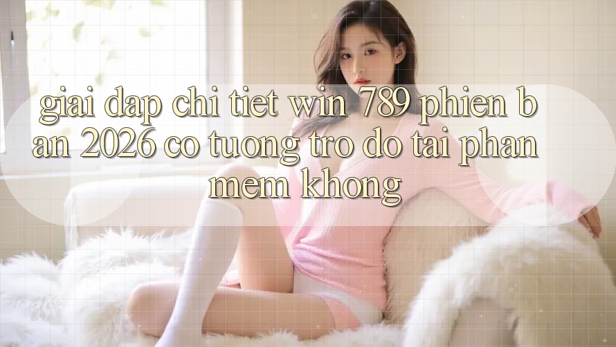 Giải Đáp Chi Tiết: Win 789 Phiên Bản 2026 Có Tương trợ đỡ Tải Phần mềm Không? Giải Đáp Chi Tiết: Win 789 Phiên Bản 2026 Có Tương trợ đỡ Tải Phần mềm Không?