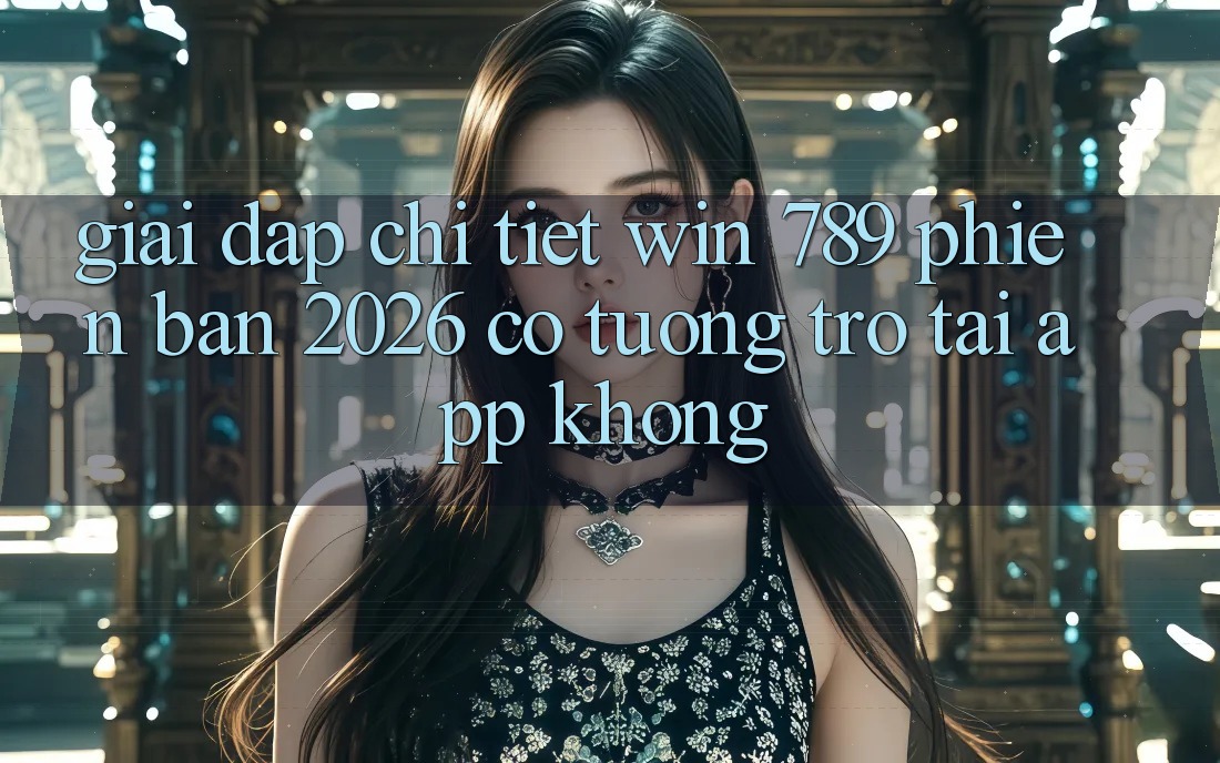 Giải Đáp Chi Tiết: Win 789 Phiên Bản 2026 Có Tương trợ Tải App Không? Giải Đáp Chi Tiết: Win 789 Phiên Bản 2026 Có Tương trợ Tải App Không?