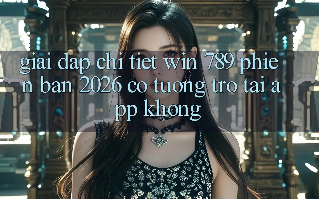 Giải Đáp Chi Tiết: Win 789 Phiên Bản 2026 Có Tương trợ Tải App Không? Giải Đáp Chi Tiết: Win 789 Phiên Bản 2026 Có Tương trợ Tải App Không?
