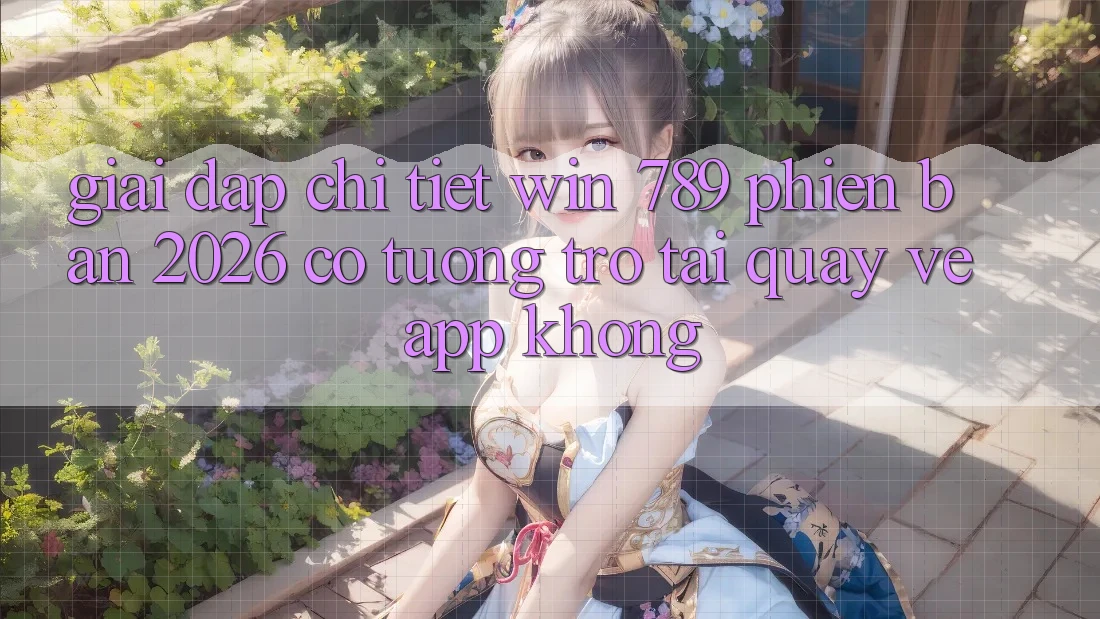 Giải Đáp Chi Tiết: Win 789 Phiên Bản 2026 Có Tương trợ Tải quay về App Không? Giải Đáp Chi Tiết: Win 789 Phiên Bản 2026 Có Tương trợ Tải quay về App Không?