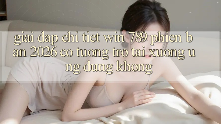 Giải Đáp Chi Tiết: Win 789 Phiên Bản 2026 Có Tương trợ Tải xuống Ứng Dụng Không? Giải Đáp Chi Tiết: Win 789 Phiên Bản 2026 Có Tương trợ Tải xuống Ứng Dụng Không?