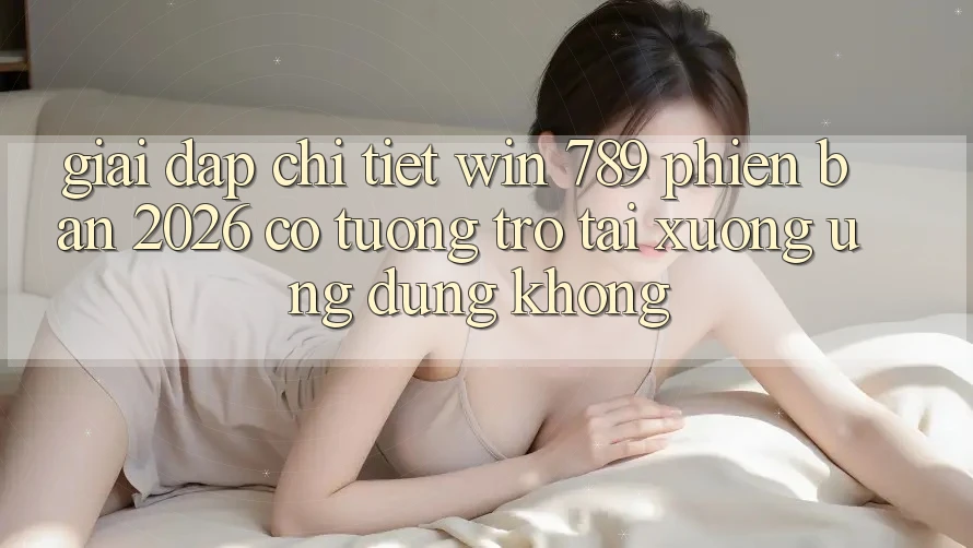 Giải Đáp Chi Tiết: Win 789 Phiên Bản 2026 Có Tương trợ Tải xuống Ứng Dụng Không? Giải Đáp Chi Tiết: Win 789 Phiên Bản 2026 Có Tương trợ Tải xuống Ứng Dụng Không?