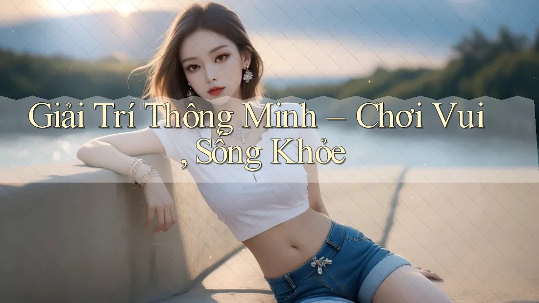 Giải Trí Thông Minh – Chơi Vui, Sống Khỏe