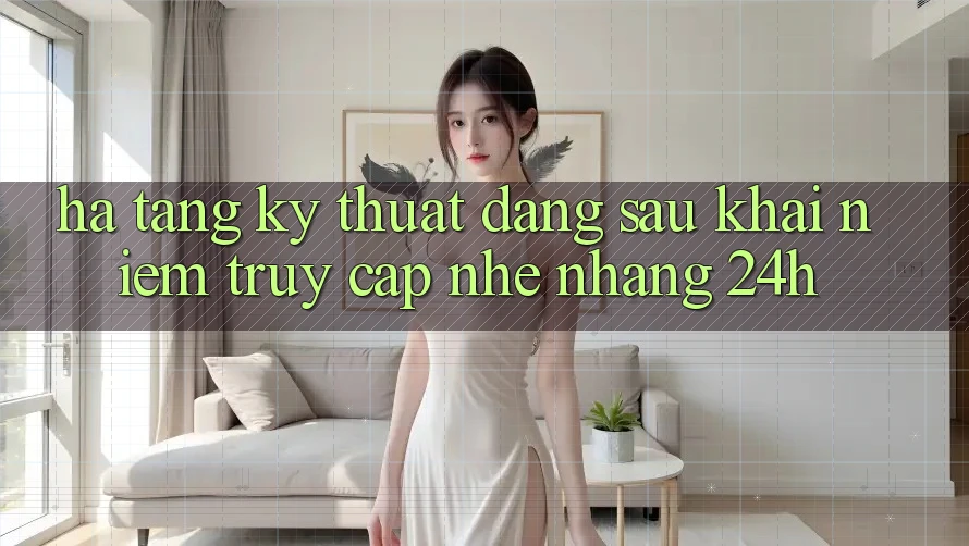 Hạ Tầng Kỹ Thuật Đằng Sau Khái Niệm “Truy Cập Nhẹ nhàng 24h” Hạ Tầng Kỹ Thuật Đằng Sau Khái Niệm “Truy Cập Nhẹ nhàng 24h”