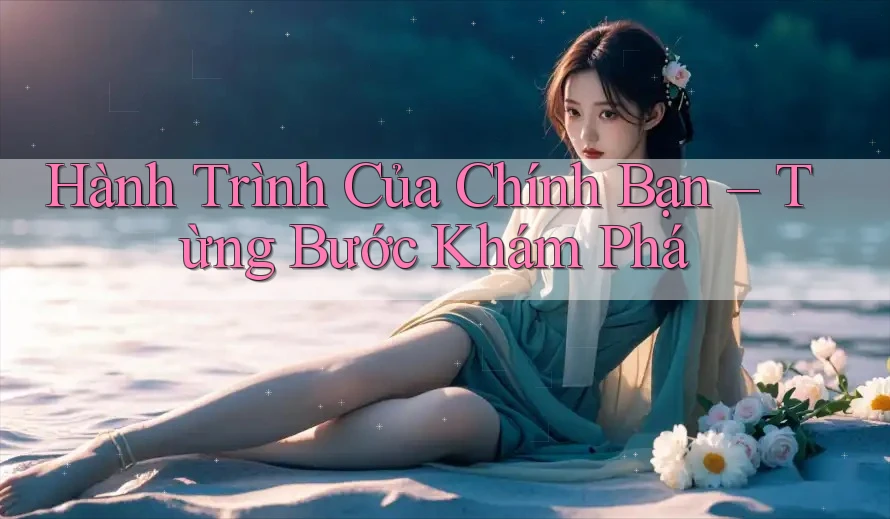 Hành Trình Của Chính Bạn – Từng Bước Khám Phá Hành Trình Của Chính Bạn – Từng Bước Khám Phá