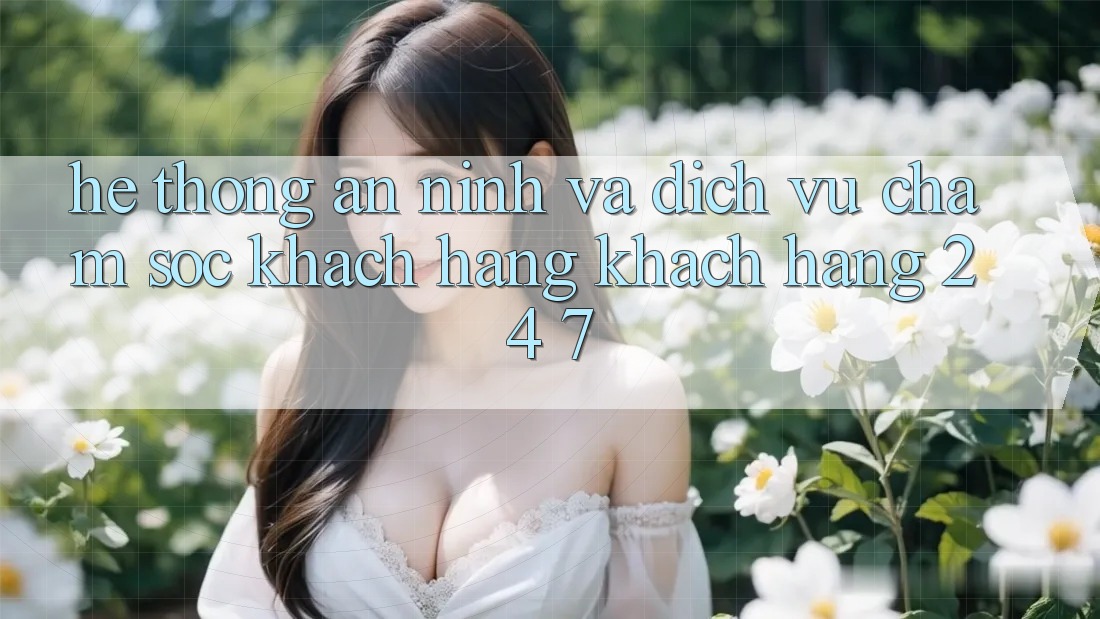 Hệ Thống An ninh Và Dịch Vụ Chăm sóc khách hàng Khách Hàng 24/7 Hệ Thống An ninh Và Dịch Vụ Chăm sóc khách hàng Khách Hàng 24/7