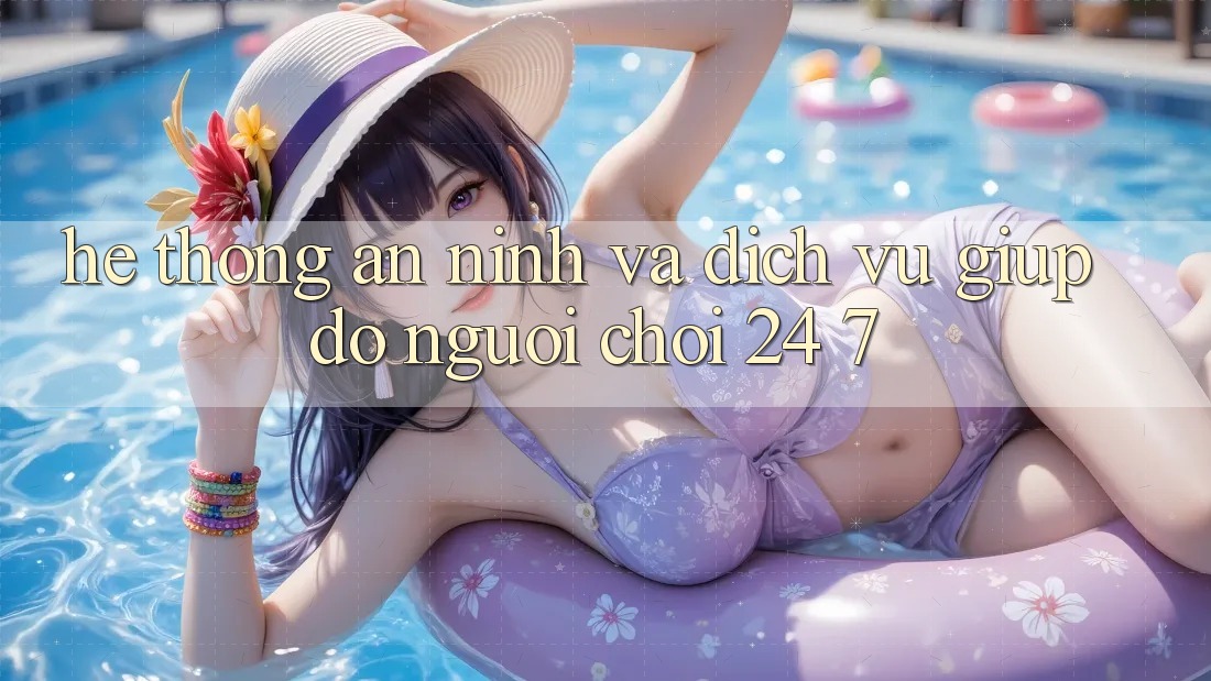 Hệ Thống An ninh Và Dịch Vụ Giúp đỡ Người chơi 24/7 Hệ Thống An ninh Và Dịch Vụ Giúp đỡ Người chơi 24/7