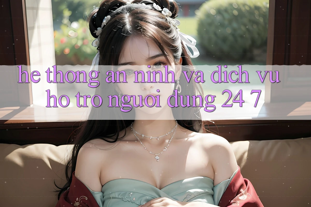 Hệ Thống An ninh Và Dịch Vụ Hỗ Trợ Người dùng 24/7 Hệ Thống An ninh Và Dịch Vụ Hỗ Trợ Người dùng 24/7