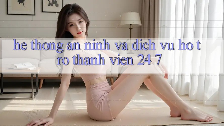Hệ Thống An ninh Và Dịch Vụ Hỗ Trợ Thành viên 24/7 Hệ Thống An ninh Và Dịch Vụ Hỗ Trợ Thành viên 24/7