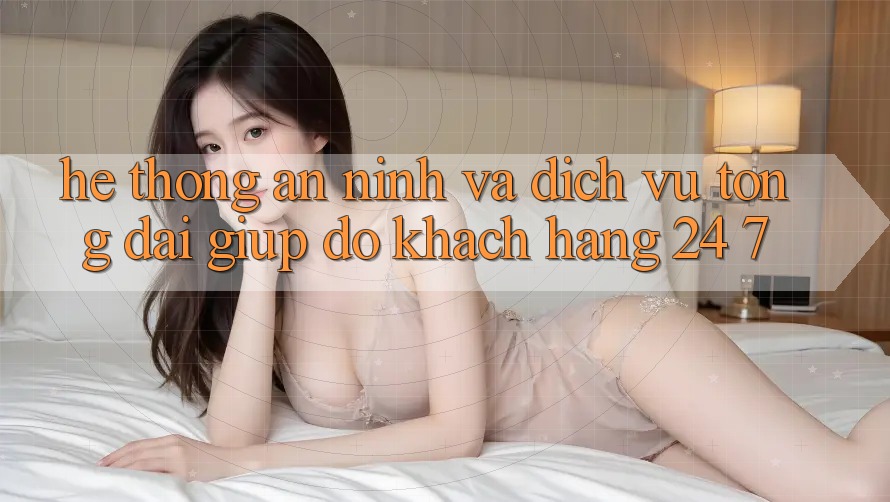 Hệ Thống An ninh Và Dịch Vụ Tổng đài giúp đỡ Khách Hàng 24/7 Hệ Thống An ninh Và Dịch Vụ Tổng đài giúp đỡ Khách Hàng 24/7
