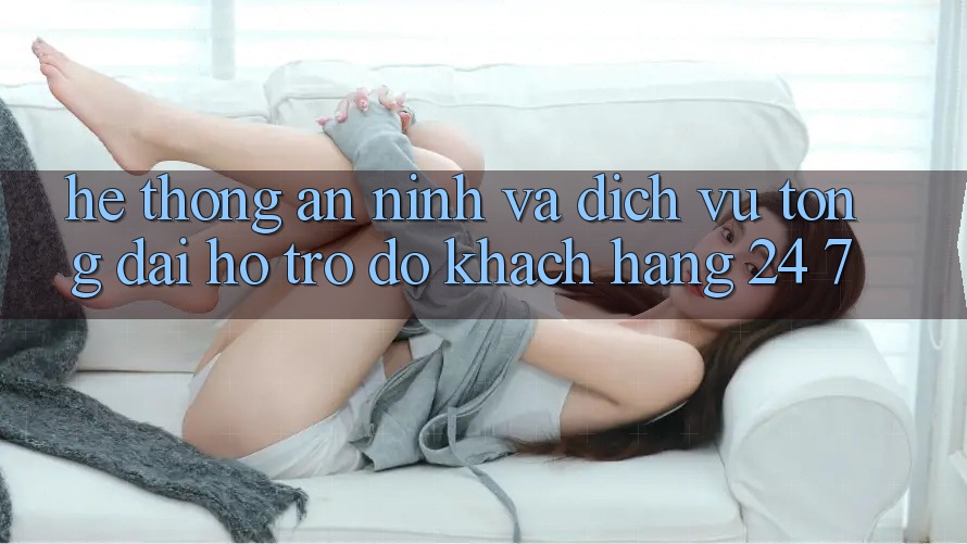 Hệ Thống An ninh Và Dịch Vụ Tổng đài hỗ trợ đỡ Khách Hàng 24/7 Hệ Thống An ninh Và Dịch Vụ Tổng đài hỗ trợ đỡ Khách Hàng 24/7