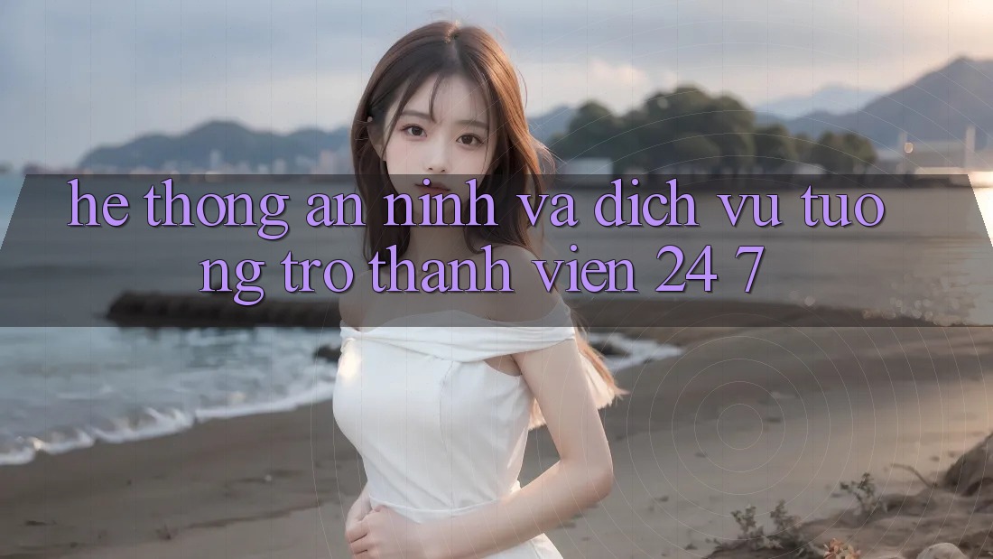 Hệ thống An ninh Và Dịch Vụ Tương trợ Thành viên 24/7 Hệ thống An ninh Và Dịch Vụ Tương trợ Thành viên 24/7