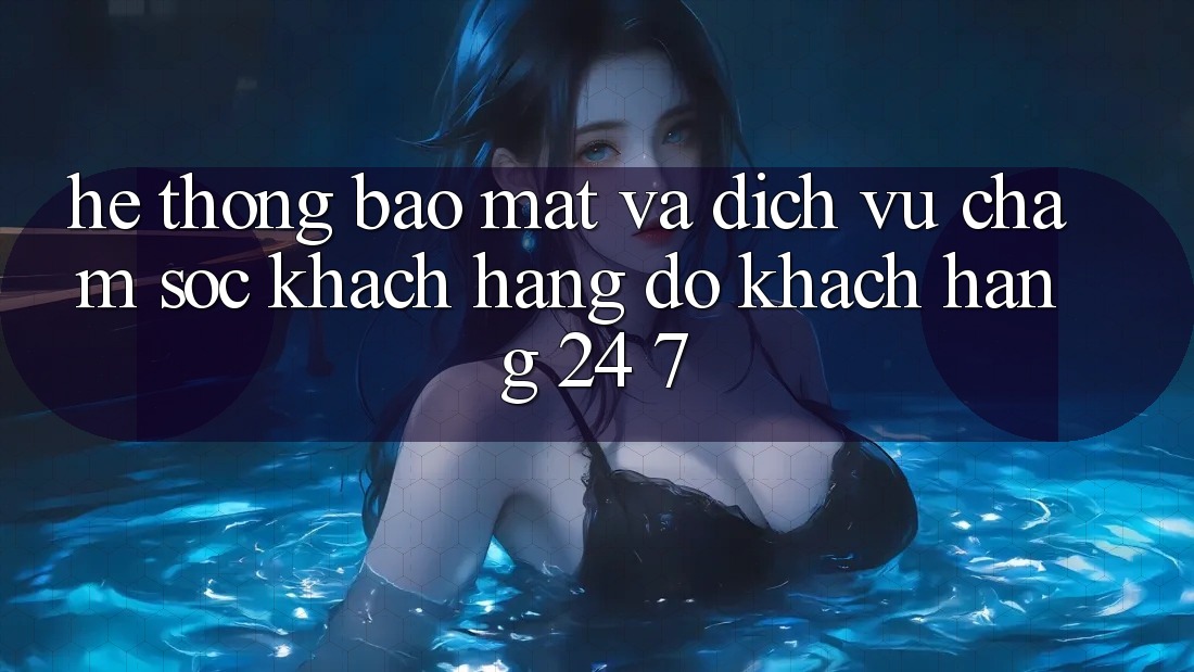 Hệ Thống Bảo Mật Và Dịch Vụ Chăm sóc khách hàng đỡ Khách Hàng 24/7 Hệ Thống Bảo Mật Và Dịch Vụ Chăm sóc khách hàng đỡ Khách Hàng 24/7