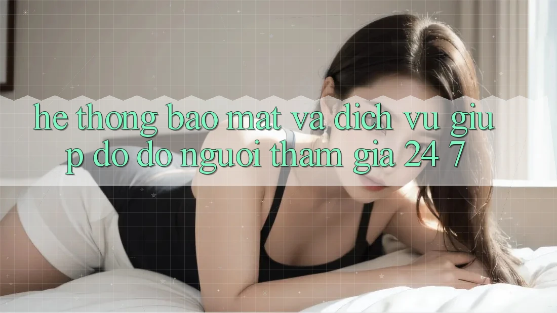 Hệ Thống Bảo mật Và Dịch Vụ Giúp đỡ đỡ Người tham gia 24/7 Hệ Thống Bảo mật Và Dịch Vụ Giúp đỡ đỡ Người tham gia 24/7