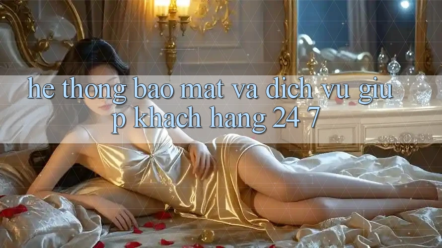 Hệ Thống Bảo Mật Và Dịch Vụ Giúp Khách Hàng 24/7 Hệ Thống Bảo Mật Và Dịch Vụ Giúp Khách Hàng 24/7