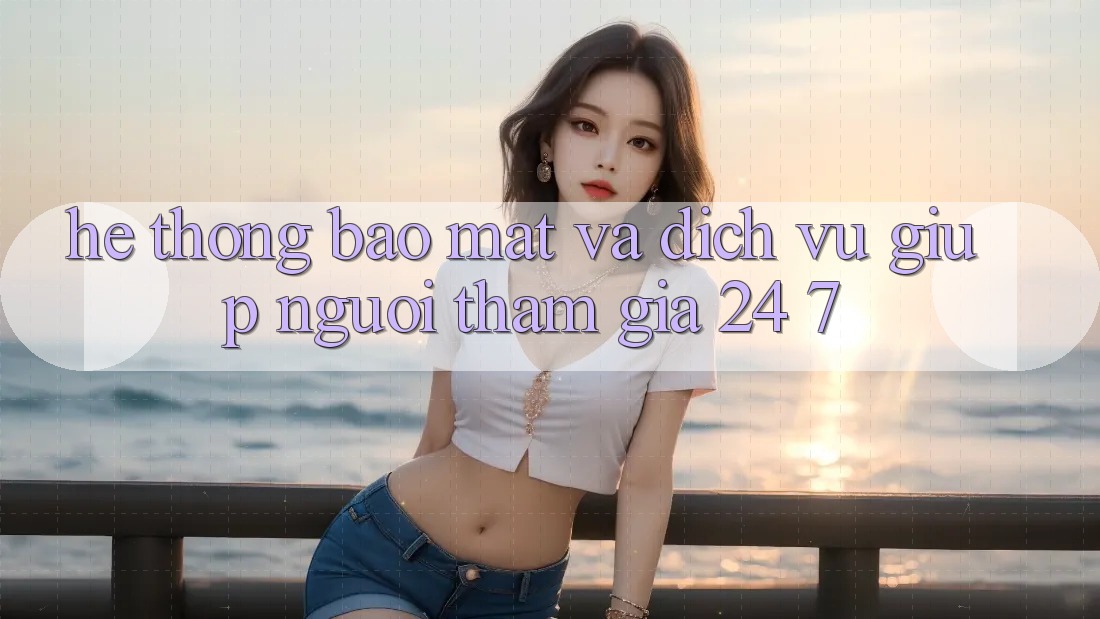 Hệ Thống Bảo Mật Và Dịch Vụ Giúp Người tham gia 24/7 Hệ Thống Bảo Mật Và Dịch Vụ Giúp Người tham gia 24/7
