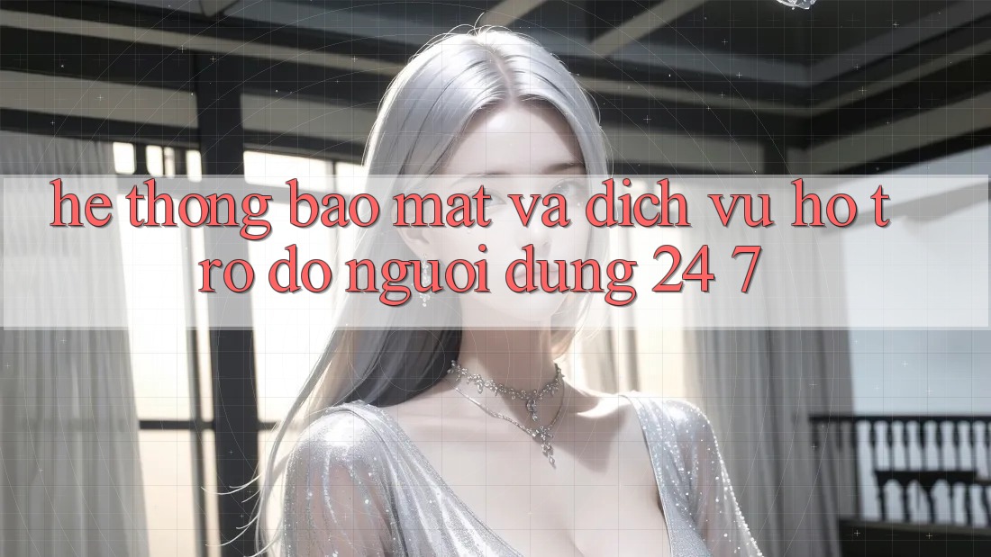 Hệ Thống Bảo Mật Và Dịch Vụ Hỗ trợ đỡ Người dùng 24/7 Hệ Thống Bảo Mật Và Dịch Vụ Hỗ trợ đỡ Người dùng 24/7