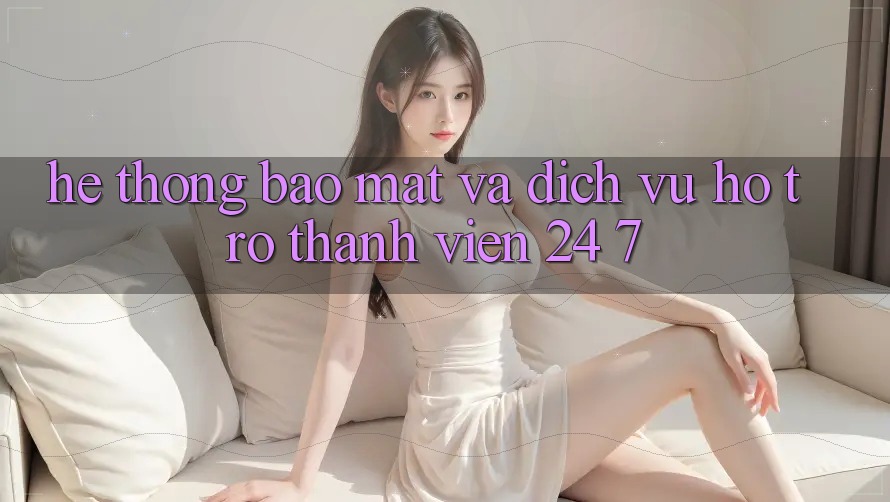 Hệ Thống Bảo Mật Và Dịch Vụ Hỗ trợ Thành viên 24/7 Hệ Thống Bảo Mật Và Dịch Vụ Hỗ trợ Thành viên 24/7