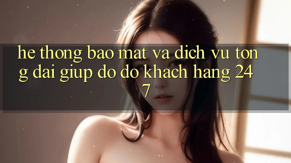 Hệ Thống Bảo Mật Và Dịch Vụ Tổng đài giúp đỡ đỡ Khách Hàng 24/7