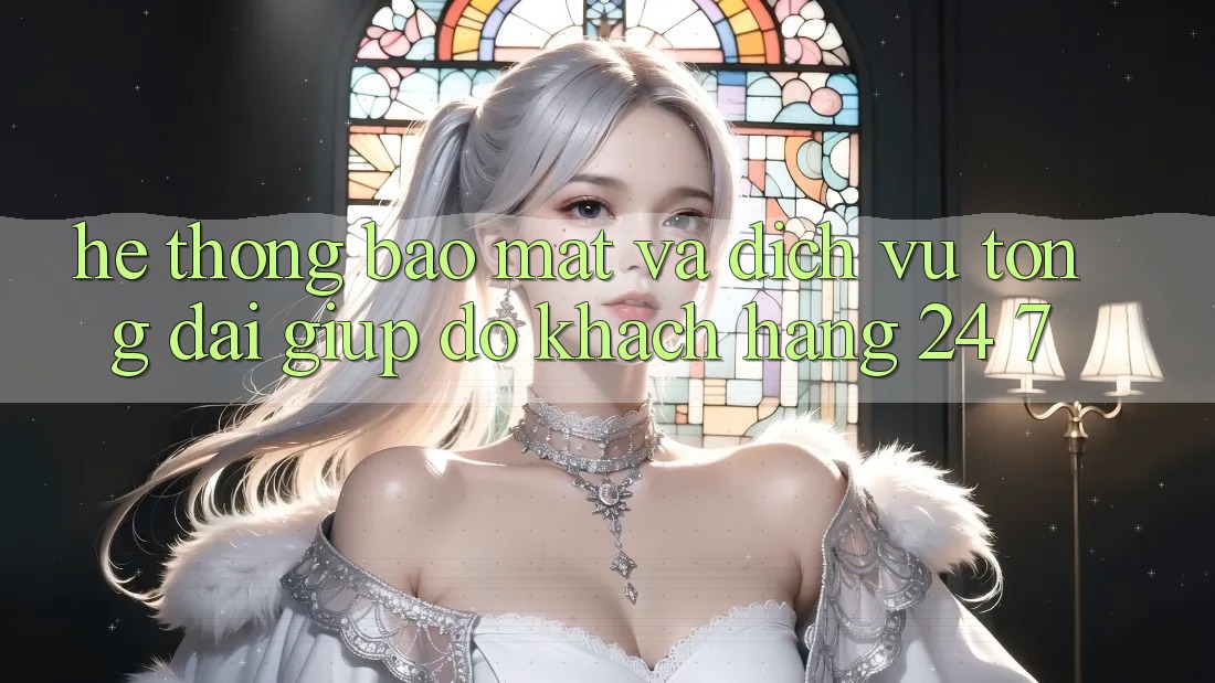 Hệ Thống Bảo Mật Và Dịch Vụ Tổng đài giúp đỡ Khách Hàng 24/7