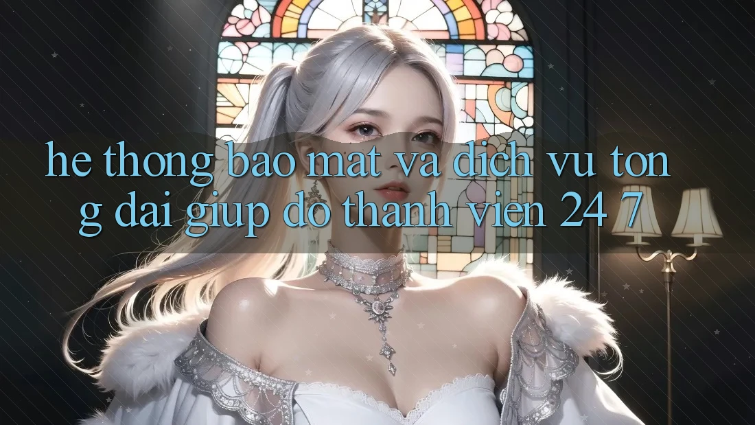 Hệ Thống Bảo Mật Và Dịch Vụ Tổng đài giúp đỡ Thành viên 24/7 Hệ Thống Bảo Mật Và Dịch Vụ Tổng đài giúp đỡ Thành viên 24/7