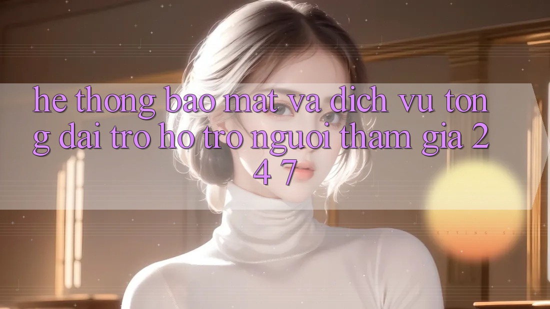 Hệ Thống Bảo Mật Và Dịch Vụ Tổng đài trợ hỗ trợ Người tham gia 24/7 Hệ Thống Bảo Mật Và Dịch Vụ Tổng đài trợ hỗ trợ Người tham gia 24/7