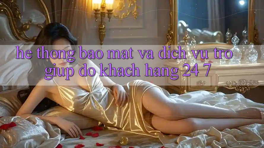 Hệ Thống Bảo Mật Và Dịch Vụ Trợ giúp đỡ Khách Hàng 24/7 Hệ Thống Bảo Mật Và Dịch Vụ Trợ giúp đỡ Khách Hàng 24/7