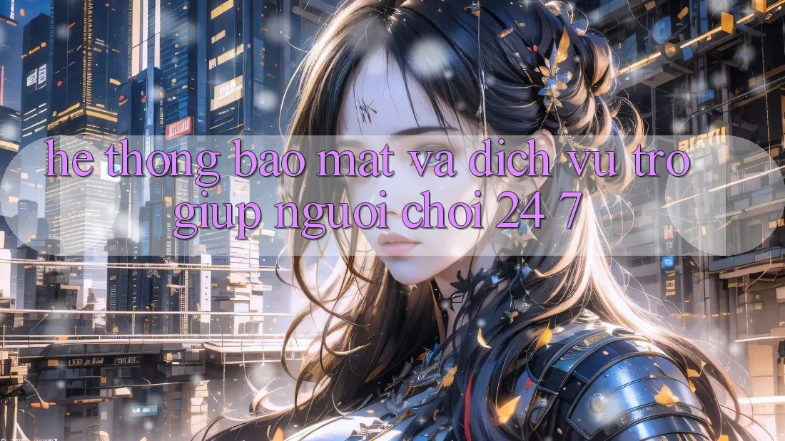Hệ Thống Bảo Mật Và Dịch Vụ Trợ giúp Người chơi 24/7 Hệ Thống Bảo Mật Và Dịch Vụ Trợ giúp Người chơi 24/7