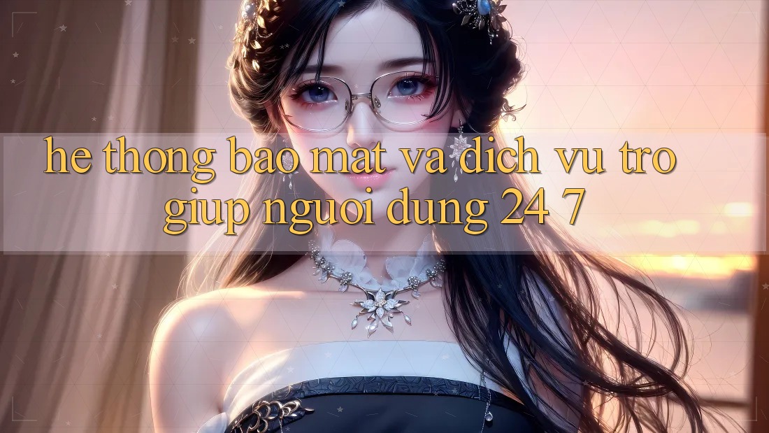 Hệ Thống Bảo Mật Và Dịch Vụ Trợ giúp Người dùng 24/7 Hệ Thống Bảo Mật Và Dịch Vụ Trợ giúp Người dùng 24/7