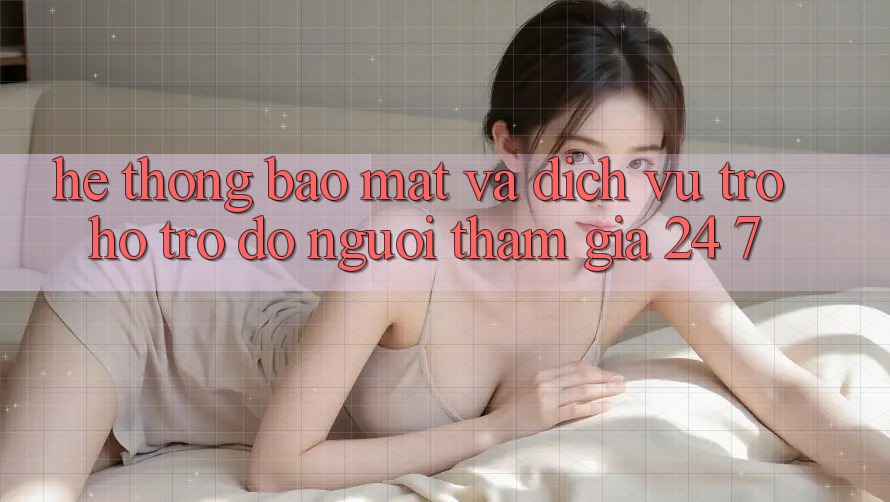 Hệ Thống Bảo Mật Và Dịch Vụ Trợ hỗ trợ đỡ Người tham gia 24/7 Hệ Thống Bảo Mật Và Dịch Vụ Trợ hỗ trợ đỡ Người tham gia 24/7