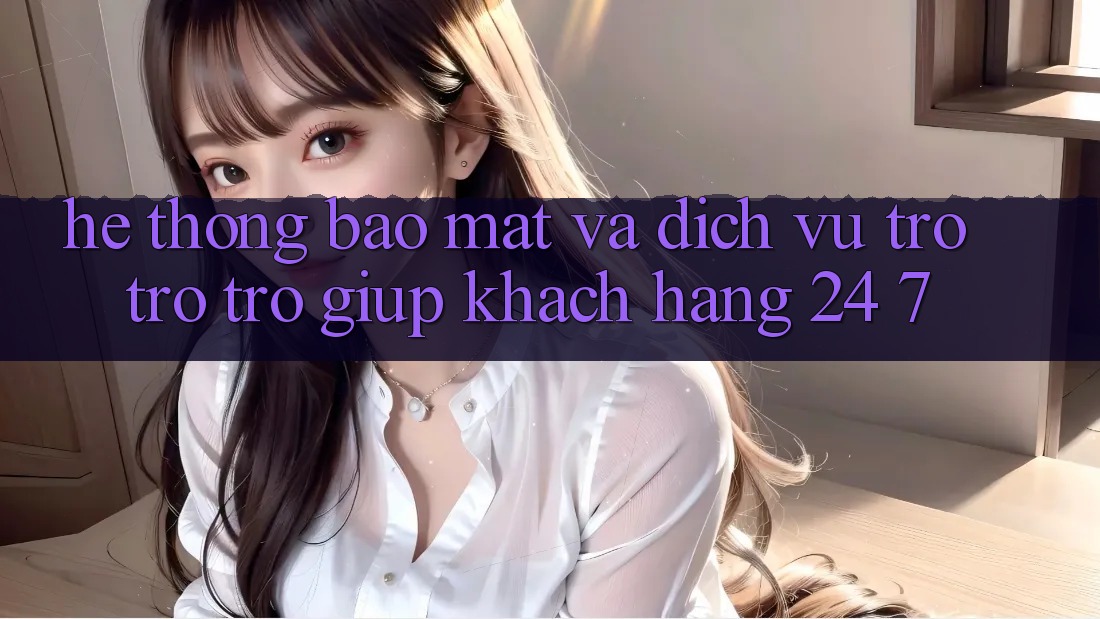 Hệ Thống Bảo Mật Và Dịch Vụ Trợ trợ trợ giúp Khách Hàng 24/7 Hệ Thống Bảo Mật Và Dịch Vụ Trợ trợ trợ giúp Khách Hàng 24/7
