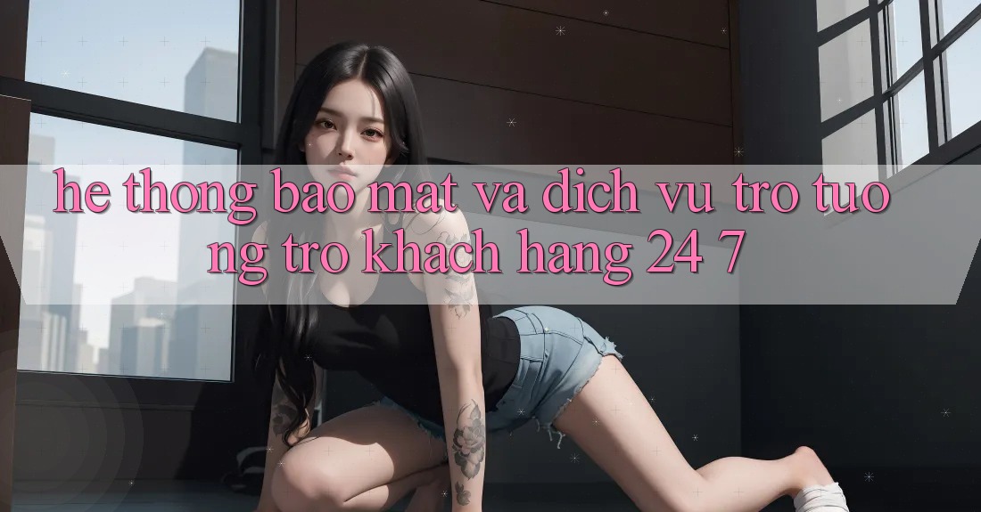 Hệ Thống Bảo Mật Và Dịch Vụ Trợ tương trợ Khách Hàng 24/7 Hệ Thống Bảo Mật Và Dịch Vụ Trợ tương trợ Khách Hàng 24/7