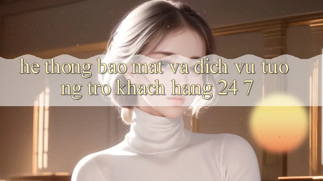Hệ Thống Bảo Mật Và Dịch Vụ Tương trợ Khách Hàng 24/7 Hệ Thống Bảo Mật Và Dịch Vụ Tương trợ Khách Hàng 24/7