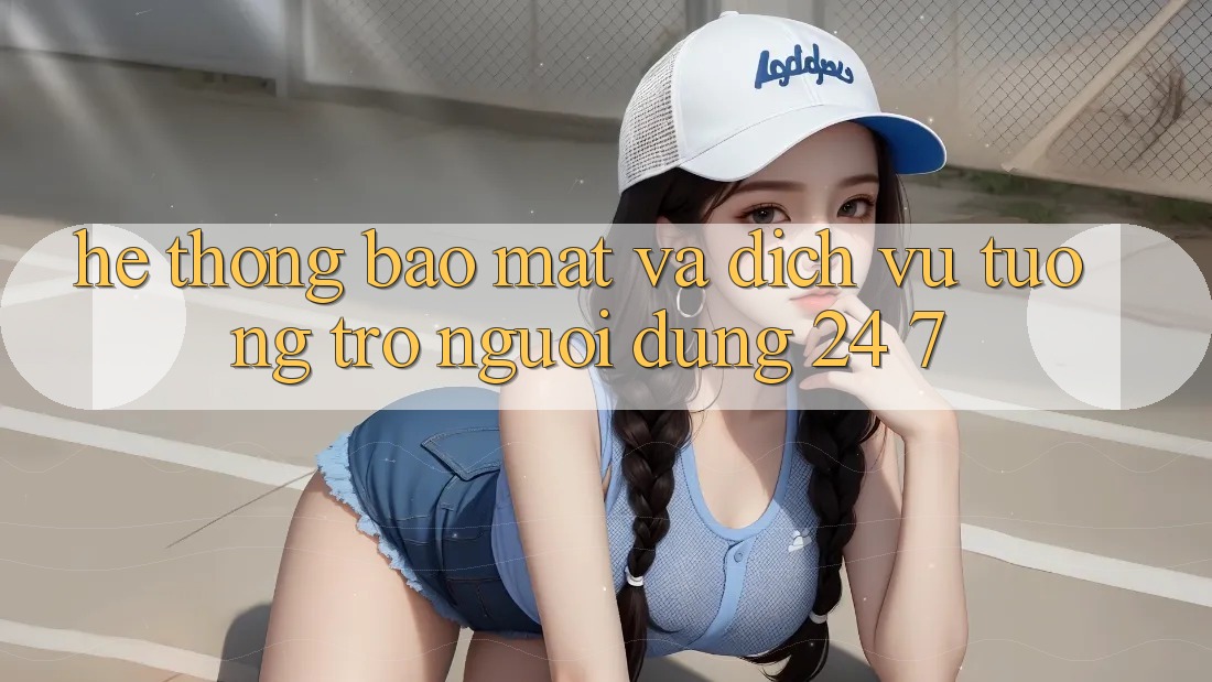 Hệ Thống Bảo Mật Và Dịch Vụ Tương trợ Người dùng 24/7