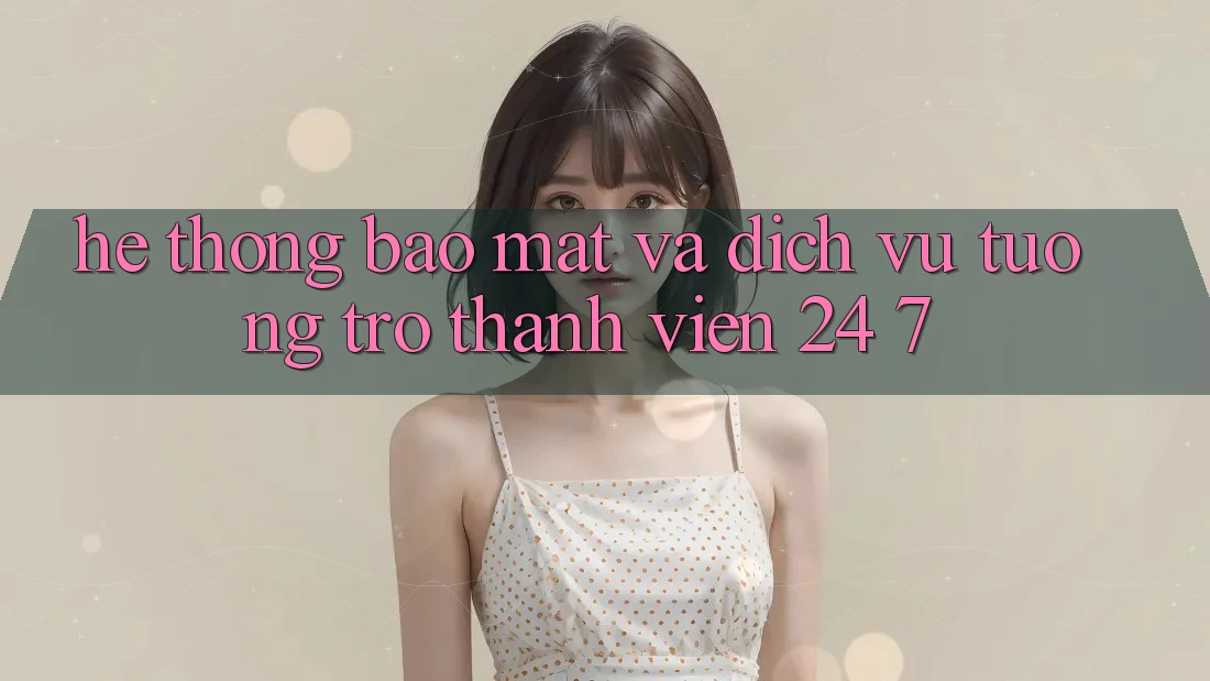 Hệ Thống Bảo Mật Và Dịch Vụ Tương trợ Thành viên 24/7 Hệ Thống Bảo Mật Và Dịch Vụ Tương trợ Thành viên 24/7