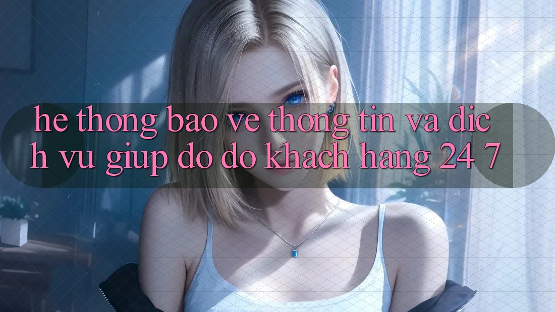 Hệ Thống Bảo vệ thông tin Và Dịch Vụ Giúp đỡ đỡ Khách Hàng 24/7 Hệ Thống Bảo vệ thông tin Và Dịch Vụ Giúp đỡ đỡ Khách Hàng 24/7