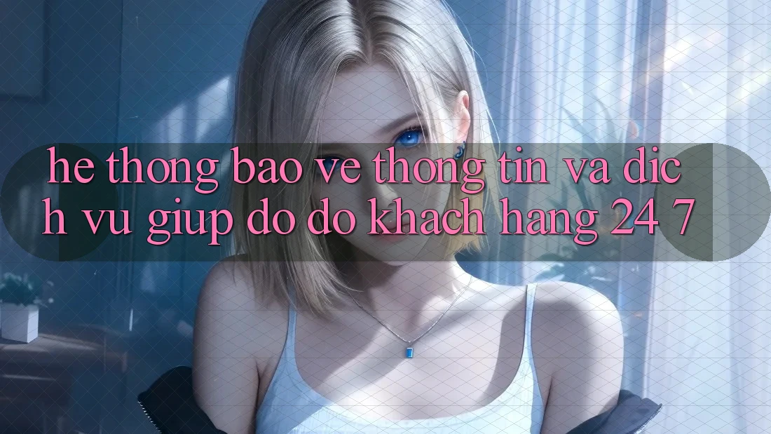 Hệ Thống Bảo vệ thông tin Và Dịch Vụ Giúp đỡ đỡ Khách Hàng 24/7