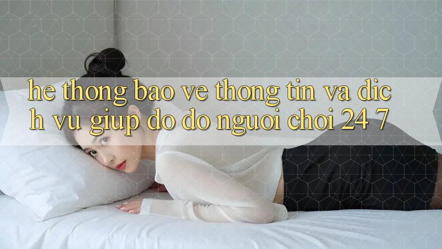 Hệ Thống Bảo vệ thông tin Và Dịch Vụ Giúp đỡ đỡ Người chơi 24/7