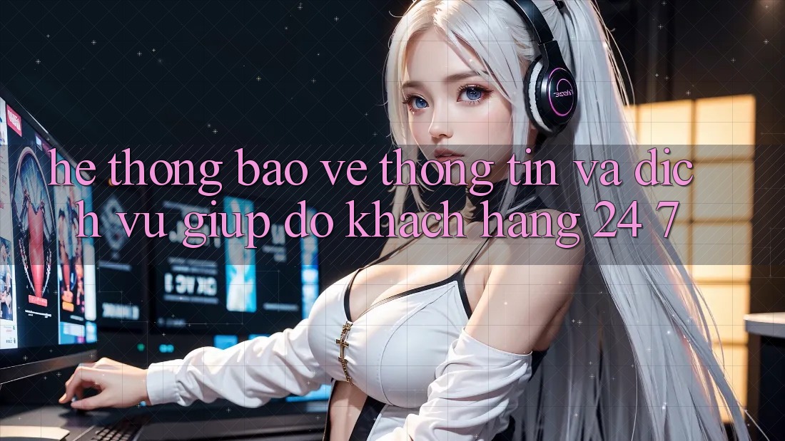 Hệ Thống Bảo vệ thông tin Và Dịch Vụ Giúp đỡ Khách Hàng 24/7 Hệ Thống Bảo vệ thông tin Và Dịch Vụ Giúp đỡ Khách Hàng 24/7