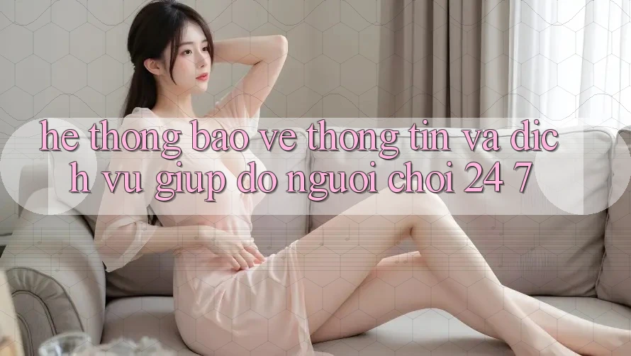 Hệ Thống Bảo vệ thông tin Và Dịch Vụ Giúp đỡ Người chơi 24/7 Hệ Thống Bảo vệ thông tin Và Dịch Vụ Giúp đỡ Người chơi 24/7