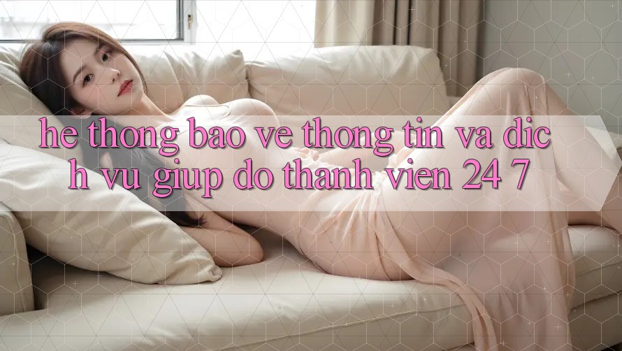 Hệ Thống Bảo vệ thông tin Và Dịch Vụ Giúp đỡ Thành viên 24/7 Hệ Thống Bảo vệ thông tin Và Dịch Vụ Giúp đỡ Thành viên 24/7
