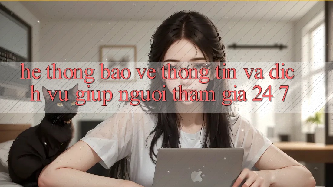 Hệ Thống Bảo vệ thông tin Và Dịch Vụ Giúp Người tham gia 24/7