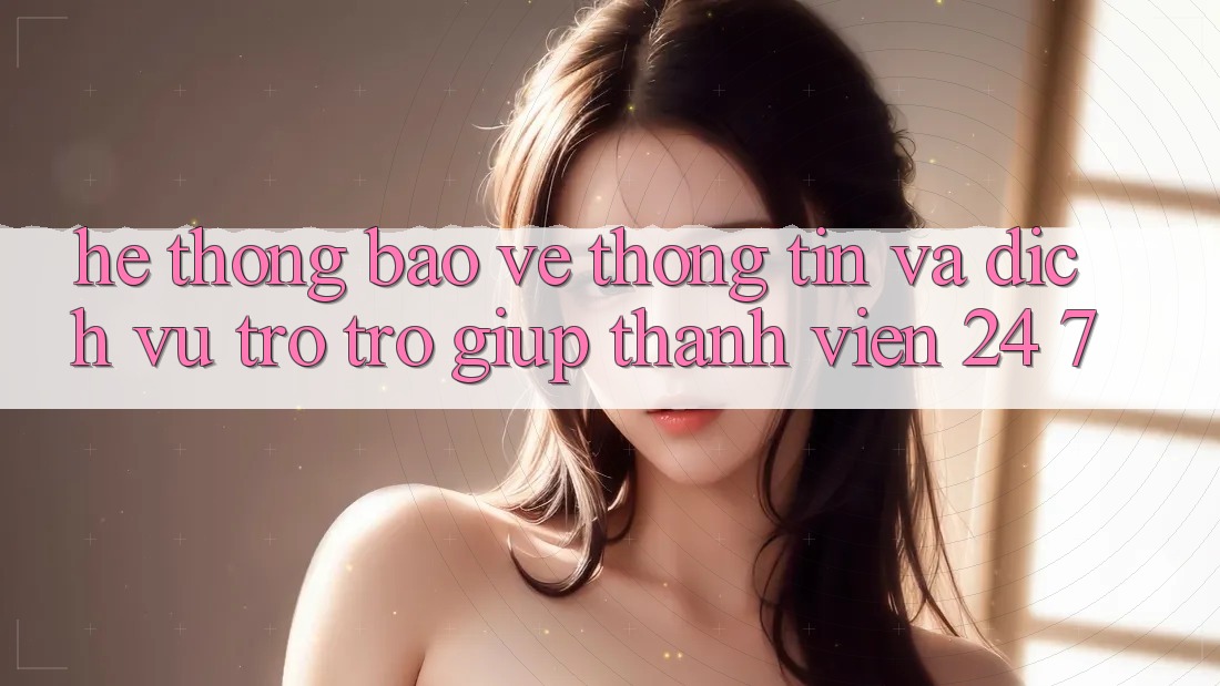 Hệ Thống Bảo vệ thông tin Và Dịch Vụ Trợ trợ giúp Thành viên 24/7 Hệ Thống Bảo vệ thông tin Và Dịch Vụ Trợ trợ giúp Thành viên 24/7