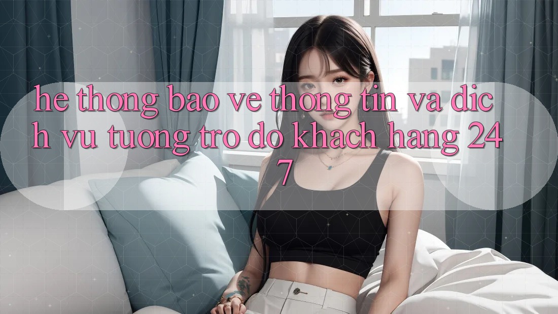 Hệ Thống Bảo vệ thông tin Và Dịch Vụ Tương trợ đỡ Khách Hàng 24/7 Hệ Thống Bảo vệ thông tin Và Dịch Vụ Tương trợ đỡ Khách Hàng 24/7