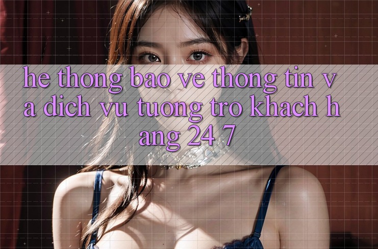 Hệ thống Bảo vệ thông tin Và Dịch Vụ Tương trợ Khách Hàng 24/7 Hệ thống Bảo vệ thông tin Và Dịch Vụ Tương trợ Khách Hàng 24/7