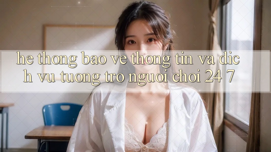 Hệ Thống Bảo vệ thông tin Và Dịch Vụ Tương trợ Người chơi 24/7 Hệ Thống Bảo vệ thông tin Và Dịch Vụ Tương trợ Người chơi 24/7