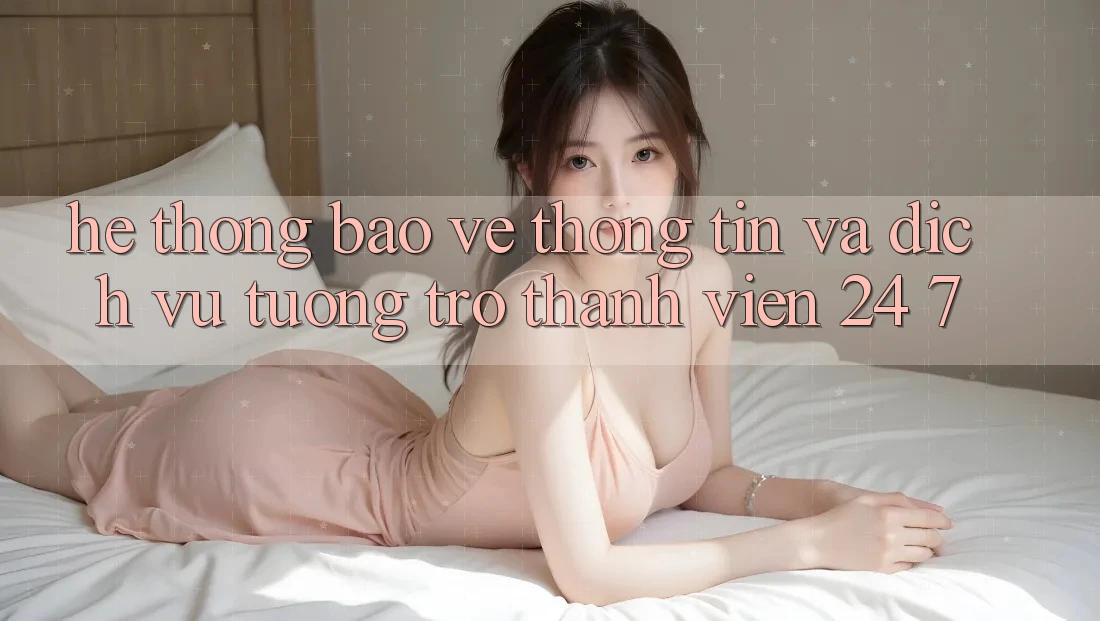 Hệ Thống Bảo vệ thông tin Và Dịch Vụ Tương trợ Thành viên 24/7 Hệ Thống Bảo vệ thông tin Và Dịch Vụ Tương trợ Thành viên 24/7