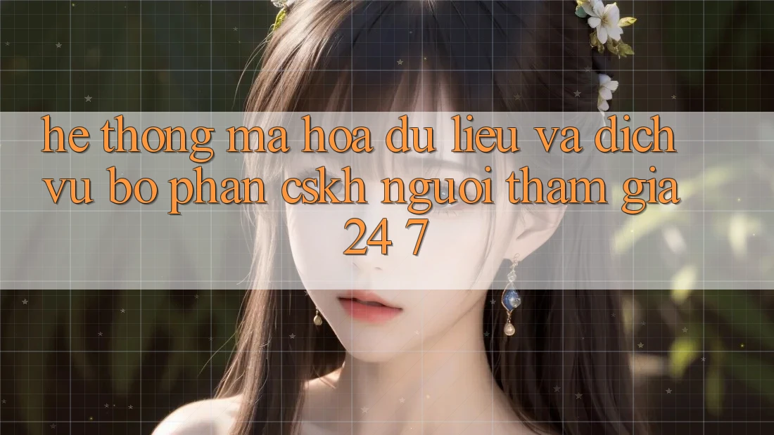 Hệ Thống Mã hóa dữ liệu Và Dịch Vụ Bộ phận CSKH Người tham gia 24/7 Hệ Thống Mã hóa dữ liệu Và Dịch Vụ Bộ phận CSKH Người tham gia 24/7