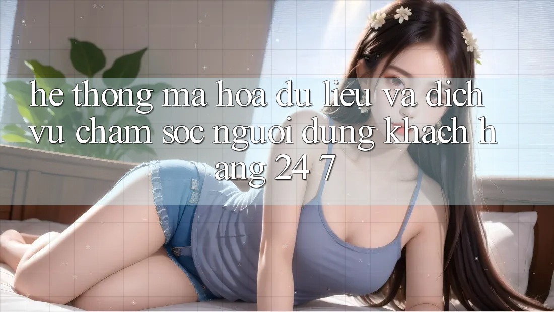 Hệ Thống Mã hóa dữ liệu Và Dịch Vụ Chăm sóc người dùng Khách Hàng 24/7